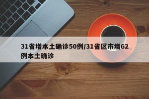 31省增本土确诊50例/31省区市增62例本土确诊