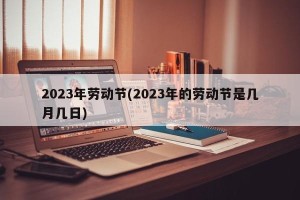 2023年劳动节(2023年的劳动节是几月几日)