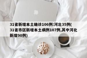 31省新增本土确诊106例:河北35例(31省市区新增本土病例107例,其中河北新增90例)