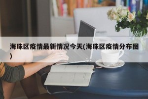 海珠区疫情最新情况今天(海珠区疫情分布图)