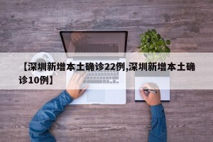 【深圳新增本土确诊22例,深圳新增本土确诊10例】