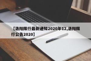 【洛阳限行最新通知2020年12,洛阳限行公告2020】