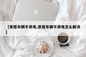 【景程车辆不供电,景程车辆不供电怎么解决】