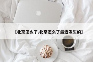 【北京怎么了,北京怎么了最近发生的】