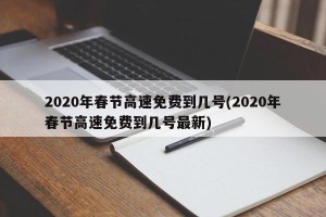 2020年春节高速免费到几号(2020年春节高速免费到几号最新)