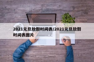 2021元旦放假时间表/2021元旦放假时间表图片