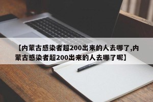 【内蒙古感染者超200出来的人去哪了,内蒙古感染者超200出来的人去哪了呢】