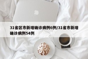 31省区市新增确诊病例6例/31省市新增确诊病例54例