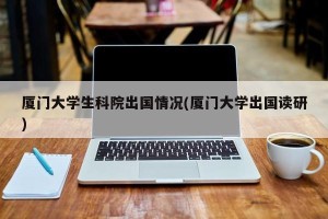 厦门大学生科院出国情况(厦门大学出国读研)