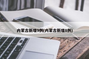 内蒙古新增9例(内蒙古新增8例)