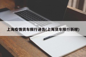 上海疫情货车限行通告(上海货车限行新规)