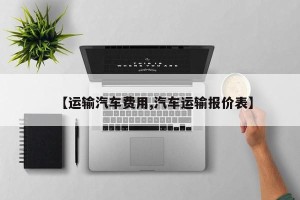 【运输汽车费用,汽车运输报价表】