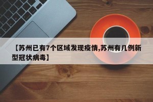 【苏州已有7个区域发现疫情,苏州有几例新型冠状病毒】