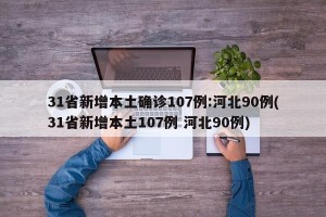 31省新增本土确诊107例:河北90例(31省新增本土107例 河北90例)