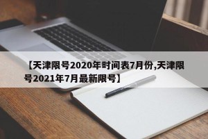 【天津限号2020年时间表7月份,天津限号2021年7月最新限号】