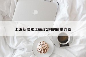 上海新增本土确诊1例的简单介绍