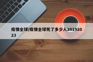 疫情全球/疫情全球死了多少人20192023