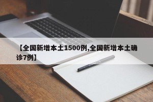 【全国新增本土1500例,全国新增本土确诊7例】