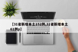 【31省新增本土152例,31省新增本土61例p】