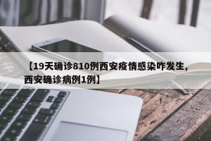 【19天确诊810例西安疫情感染咋发生,西安确诊病例1例】