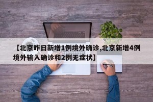 【北京昨日新增1例境外确诊,北京新增4例境外输入确诊和2例无症状】