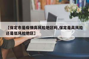 【保定市是疫情高风险地区吗,保定是高风险还是低风险地区】