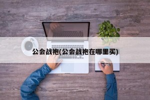 公会战袍(公会战袍在哪里买)