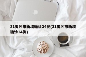 31省区市新增确诊24例(31省区市新增确诊14例)