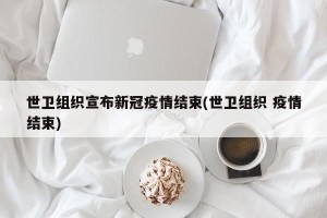 世卫组织宣布新冠疫情结束(世卫组织 疫情结束)