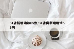 31省新增确诊65例/31省份新增确诊55例