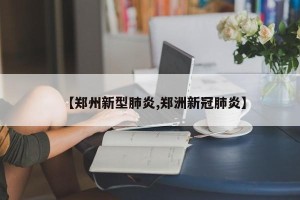 【郑州新型肺炎,郑洲新冠肺炎】