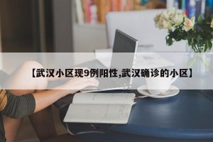 【武汉小区现9例阳性,武汉确诊的小区】