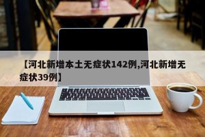 【河北新增本土无症状142例,河北新增无症状39例】