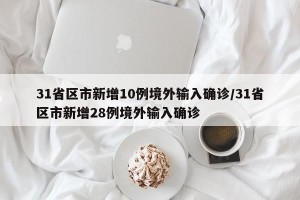 31省区市新增10例境外输入确诊/31省区市新增28例境外输入确诊