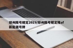 郑州限号规定2019/郑州限号规定豫af新能源号牌