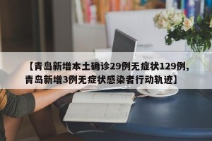 【青岛新增本土确诊29例无症状129例,青岛新增3例无症状感染者行动轨迹】