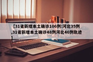 【31省新增本土确诊106例:河北35例,31省新增本土确诊48例河北46例轨迹】