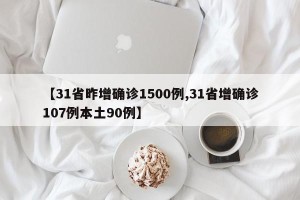【31省昨增确诊1500例,31省增确诊107例本土90例】