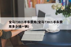 宝马730二手车费用(宝马730二手车费用多少钱一辆)