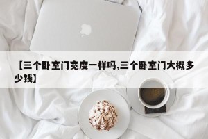 【三个卧室门宽度一样吗,三个卧室门大概多少钱】