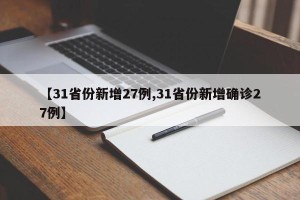 【31省份新增27例,31省份新增确诊27例】