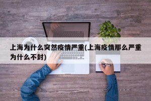 上海为什么突然疫情严重(上海疫情那么严重为什么不封)