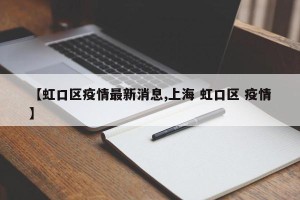 【虹口区疫情最新消息,上海 虹口区 疫情】