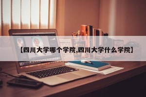 【四川大学哪个学院,四川大学什么学院】