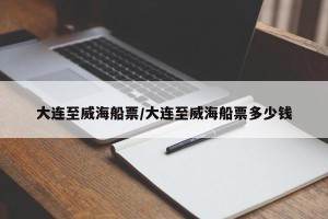大连至威海船票/大连至威海船票多少钱