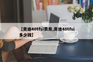 【奥迪40tfsi费用,奥迪40tfsi多少钱】