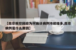 【南京疾控回应为何确诊病例持续增多,南京病例是什么原因】