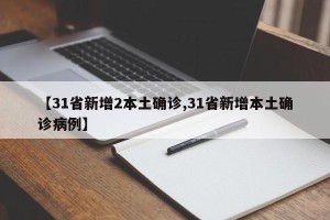 【31省新增2本土确诊,31省新增本土确诊病例】