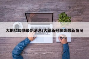 大朗镇疫情最新消息/大朗新冠肺炎最新情况