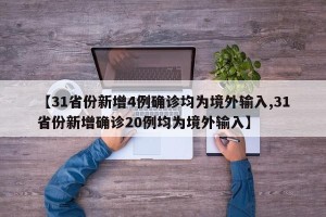 【31省份新增4例确诊均为境外输入,31省份新增确诊20例均为境外输入】